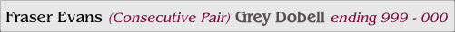 Fraser Evans (Consecutive Pair) Grey Dobell ending 999 - 000