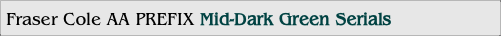Fraser Cole AA PREFIX Mid-Dark Green Serials