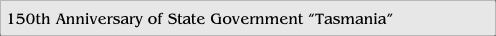 150th Anniversary of State Government “Tasmania”